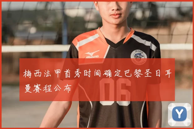 梅西法甲首秀时间确定巴黎圣日耳曼赛程公布