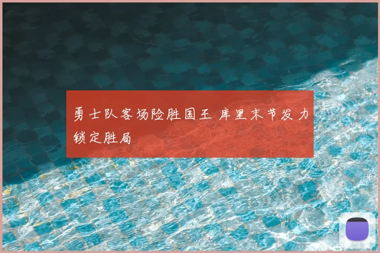 勇士队客场险胜国王 库里末节发力锁定胜局