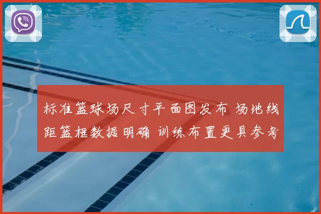 标准篮球场尺寸平面图发布 场地线距篮框数据明确 训练布置更具参考价值