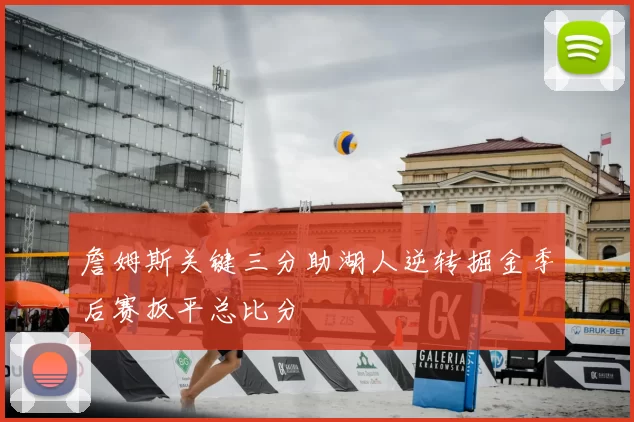 詹姆斯关键三分助湖人逆转掘金季后赛扳平总比分