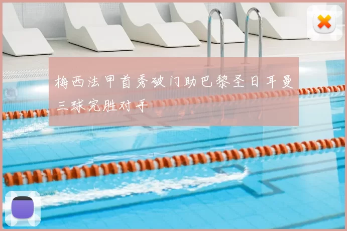 梅西法甲首秀破门助巴黎圣日耳曼三球完胜对手