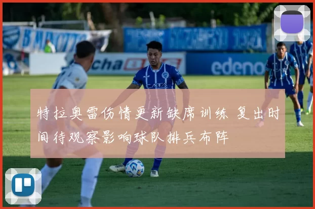 特拉奥雷伤情更新缺席训练 复出时间待观察影响球队排兵布阵