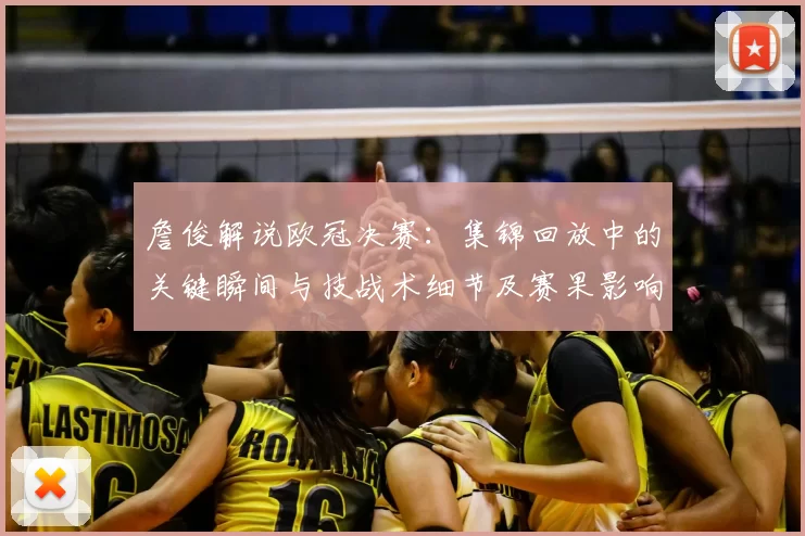 詹俊解说欧冠决赛：集锦回放中的关键瞬间与技战术细节及赛果影响