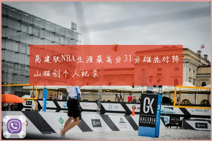 易建联NBA生涯最高分31分雄鹿对阵山猫创个人纪录