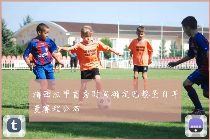 梅西法甲首秀时间确定巴黎圣日耳曼赛程公布