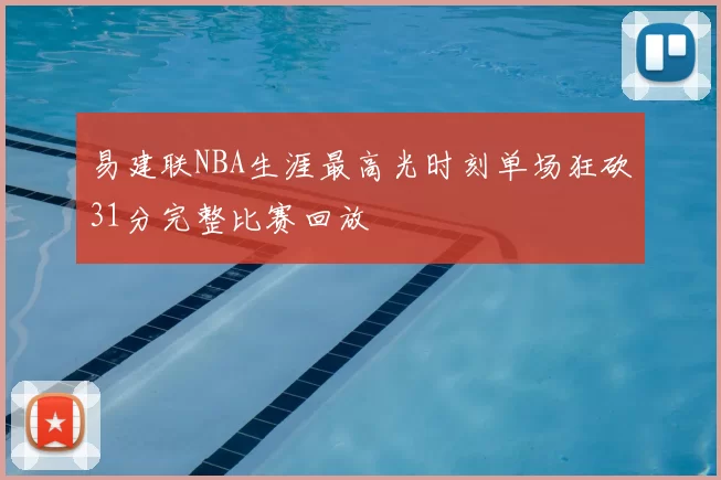 易建联NBA生涯最高光时刻单场狂砍31分完整比赛回放