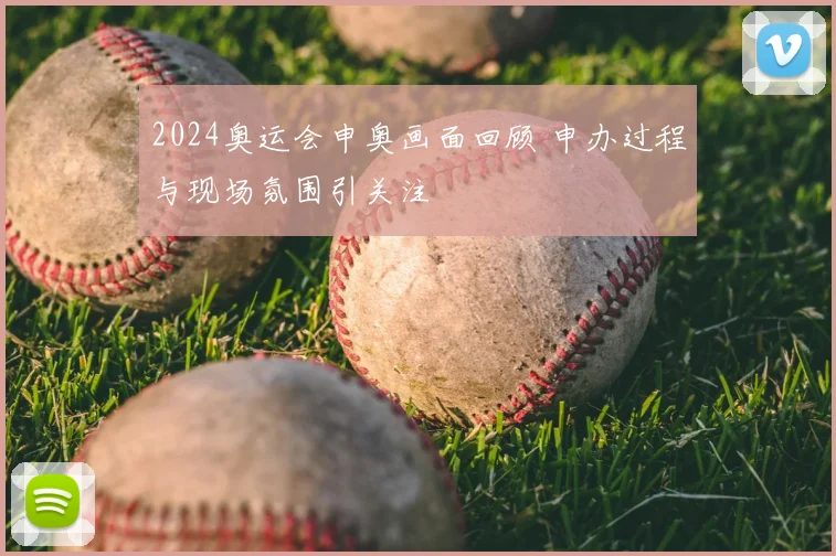 2024奥运会申奥画面回顾 申办过程与现场氛围引关注