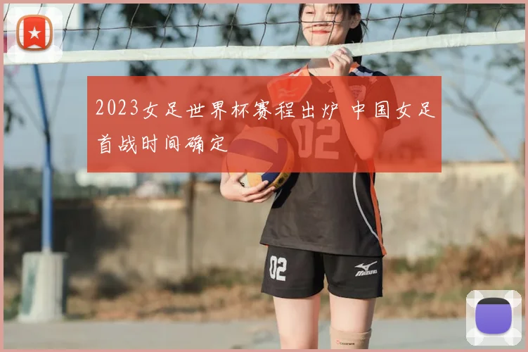 2023女足世界杯赛程出炉 中国女足首战时间确定