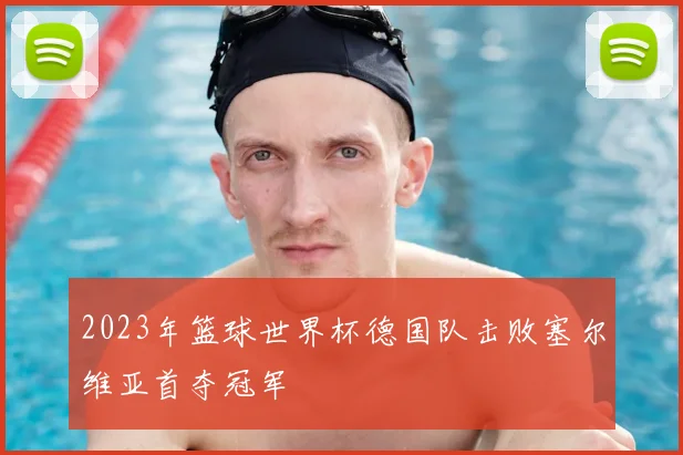 2023年篮球世界杯德国队击败塞尔维亚首夺冠军