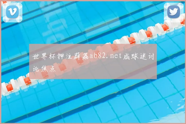 世界杯押注薜荔ab82.net成球迷讨论焦点