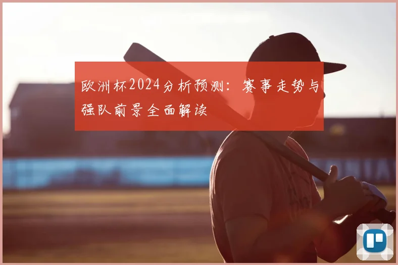 欧洲杯2024分析预测：赛事走势与强队前景全面解读