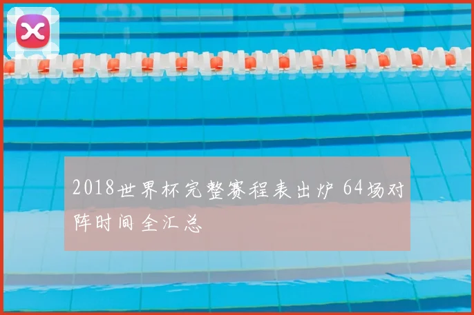 2018世界杯完整赛程表出炉 64场对阵时间全汇总