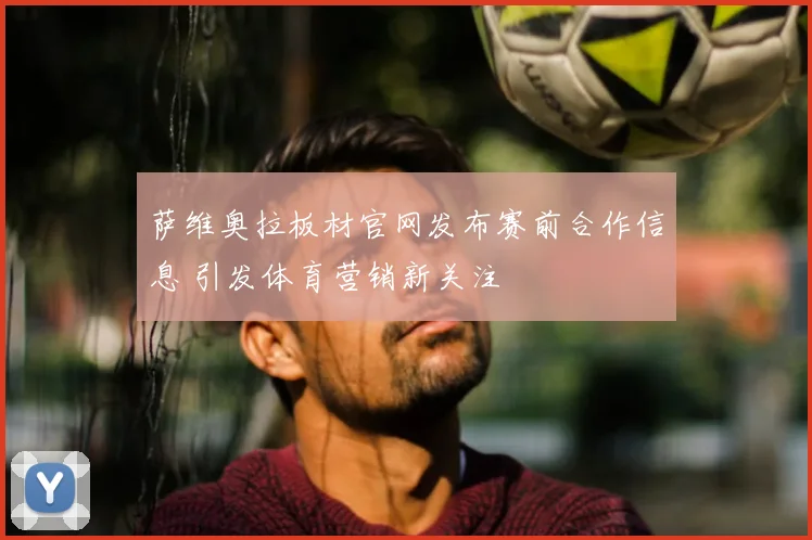 萨维奥拉板材官网发布赛前合作信息 引发体育营销新关注