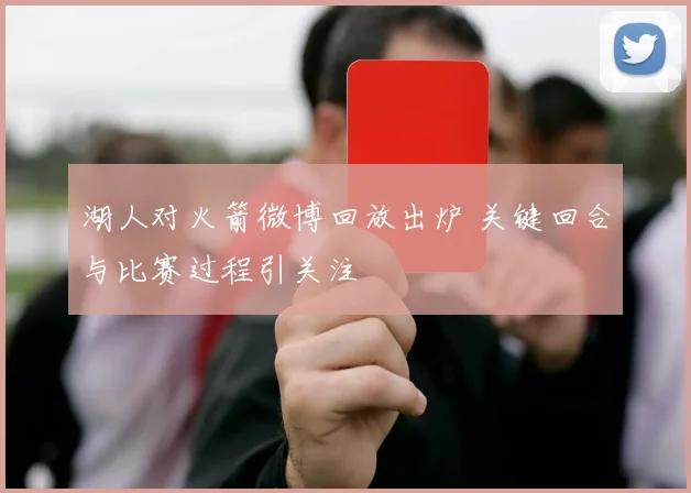 湖人对火箭微博回放出炉 关键回合与比赛过程引关注