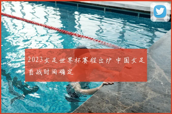 2023女足世界杯赛程出炉 中国女足首战时间确定
