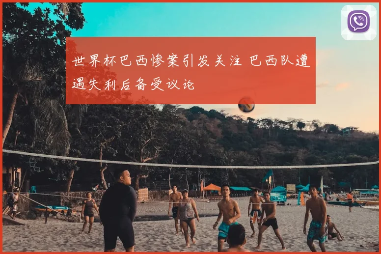 世界杯巴西惨案引发关注 巴西队遭遇失利后备受议论