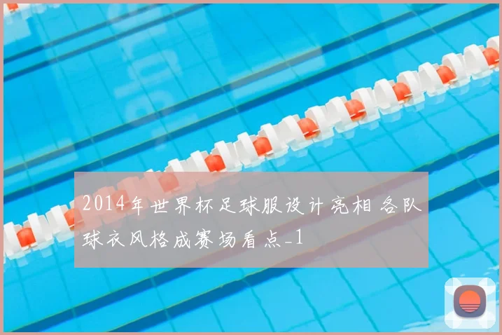 2014年世界杯足球服设计亮相 各队球衣风格成赛场看点_1