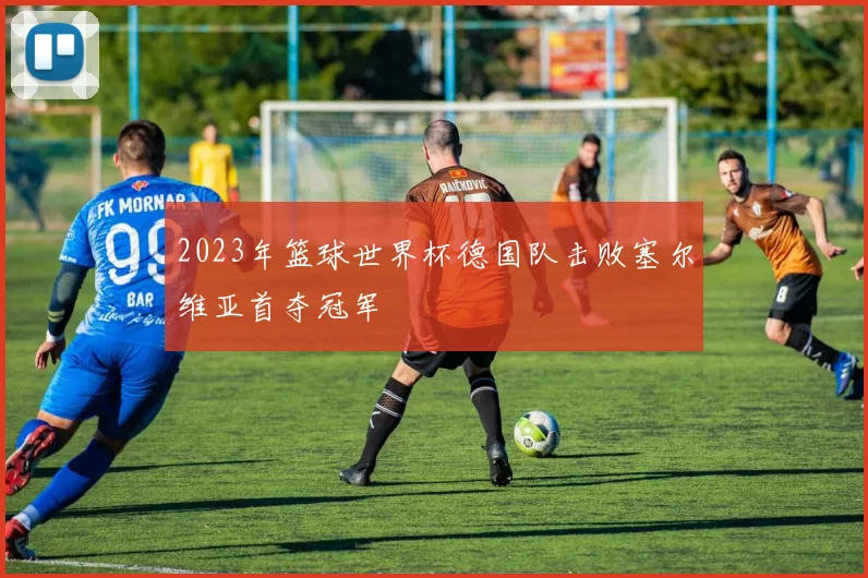 2023年篮球世界杯德国队击败塞尔维亚首夺冠军