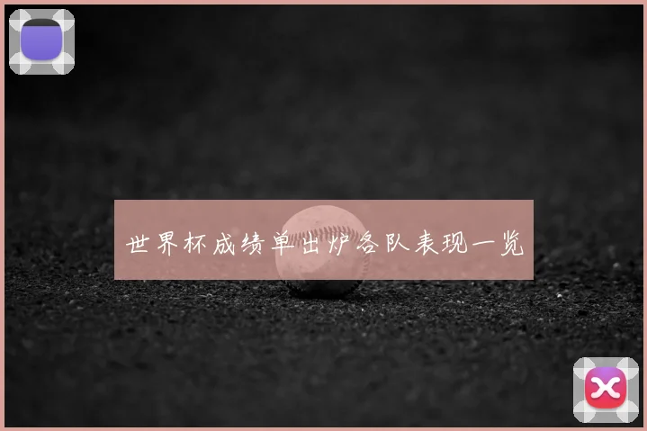 世界杯成绩单出炉各队表现一览