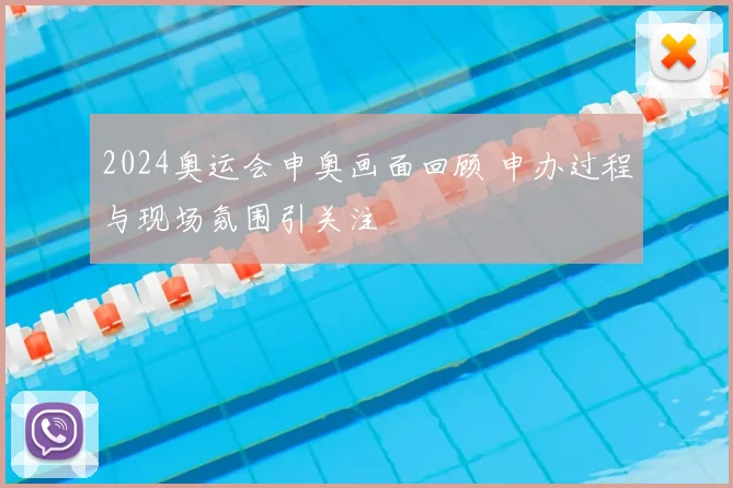 2024奥运会申奥画面回顾 申办过程与现场氛围引关注
