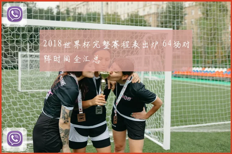 2018世界杯完整赛程表出炉 64场对阵时间全汇总