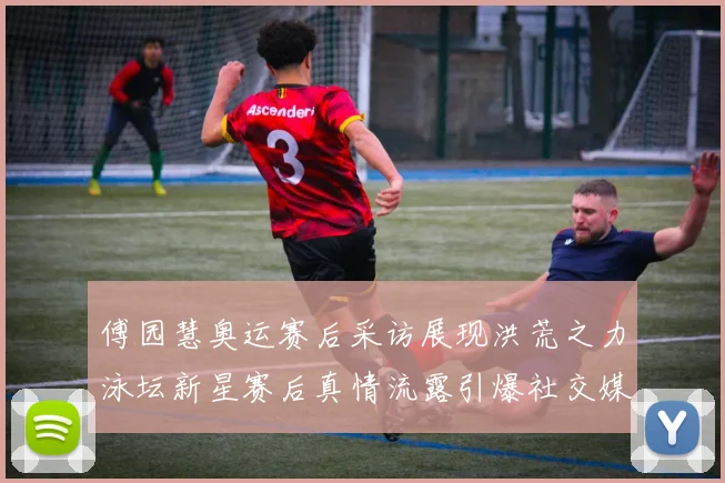 傅园慧奥运赛后采访展现洪荒之力泳坛新星赛后真情流露引爆社交媒体